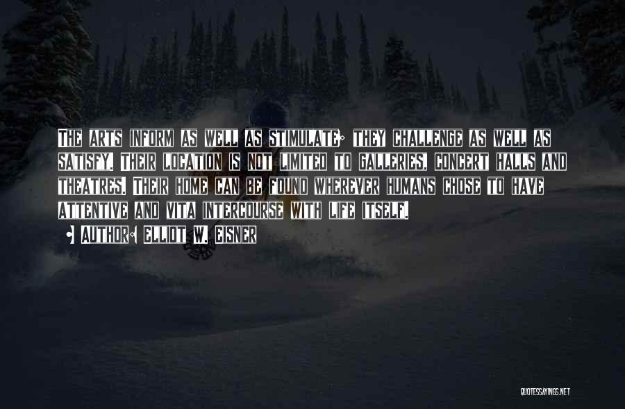 Elliot W. Eisner Quotes: The Arts Inform As Well As Stimulate; They Challenge As Well As Satisfy. Their Location Is Not Limited To Galleries,