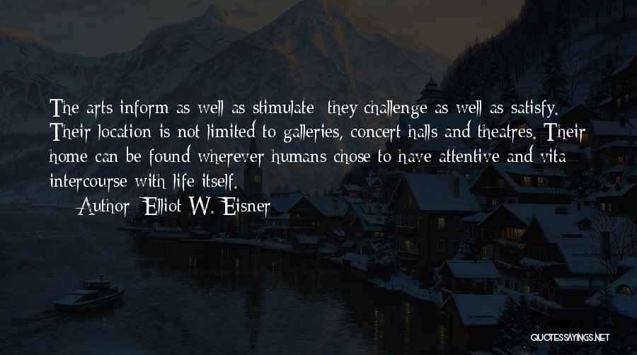 Elliot W. Eisner Quotes: The Arts Inform As Well As Stimulate; They Challenge As Well As Satisfy. Their Location Is Not Limited To Galleries,