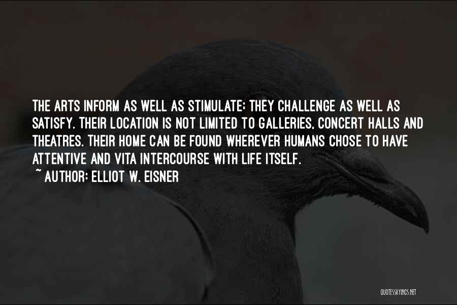 Elliot W. Eisner Quotes: The Arts Inform As Well As Stimulate; They Challenge As Well As Satisfy. Their Location Is Not Limited To Galleries,