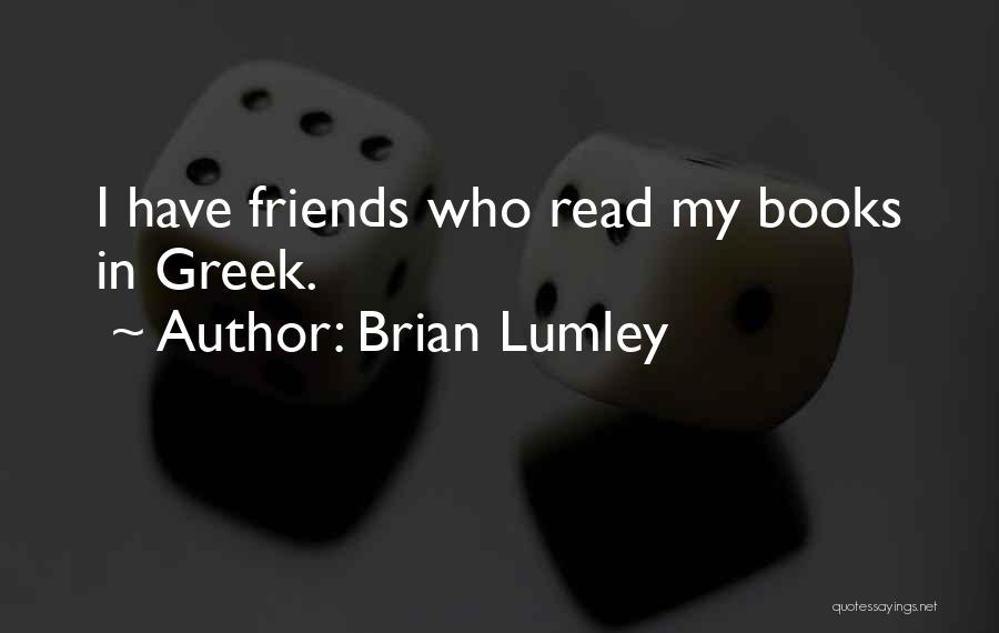 Brian Lumley Quotes: I Have Friends Who Read My Books In Greek.