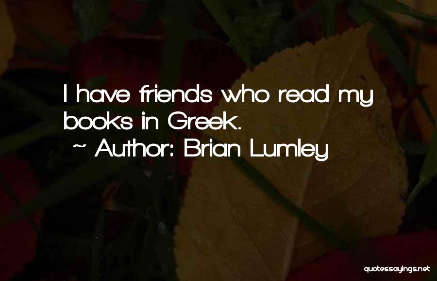 Brian Lumley Quotes: I Have Friends Who Read My Books In Greek.