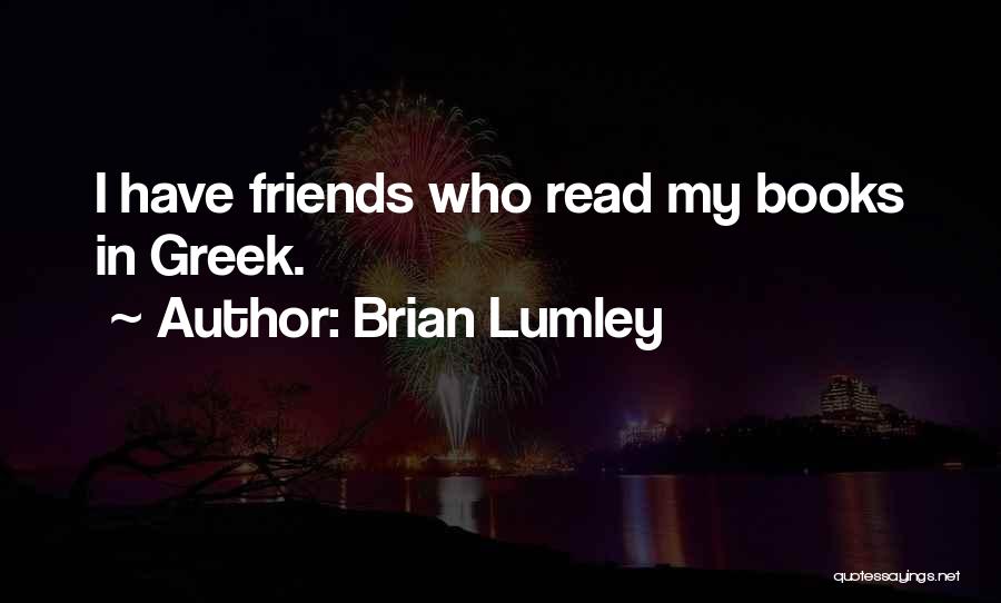 Brian Lumley Quotes: I Have Friends Who Read My Books In Greek.