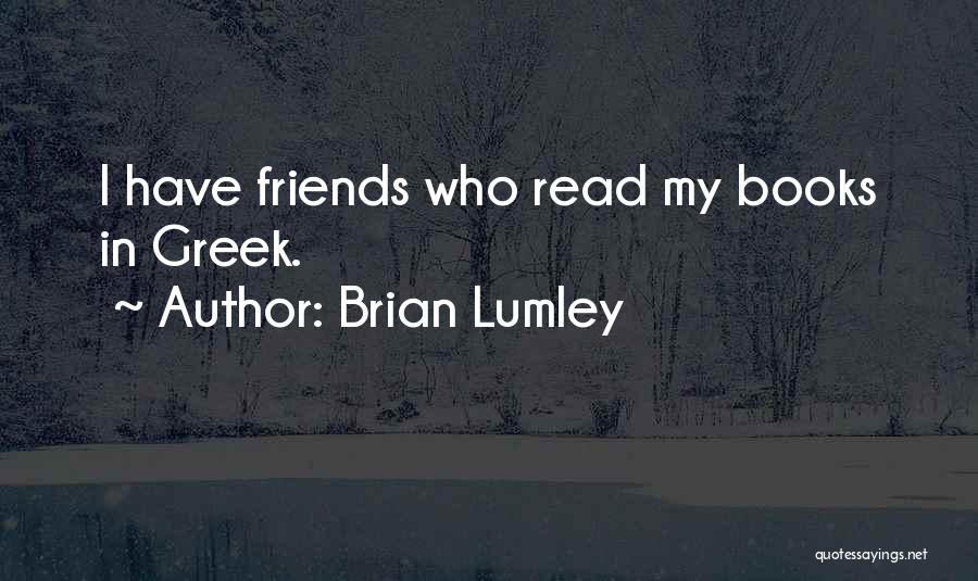 Brian Lumley Quotes: I Have Friends Who Read My Books In Greek.
