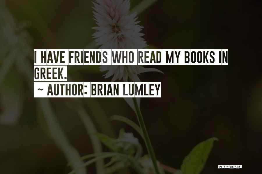 Brian Lumley Quotes: I Have Friends Who Read My Books In Greek.