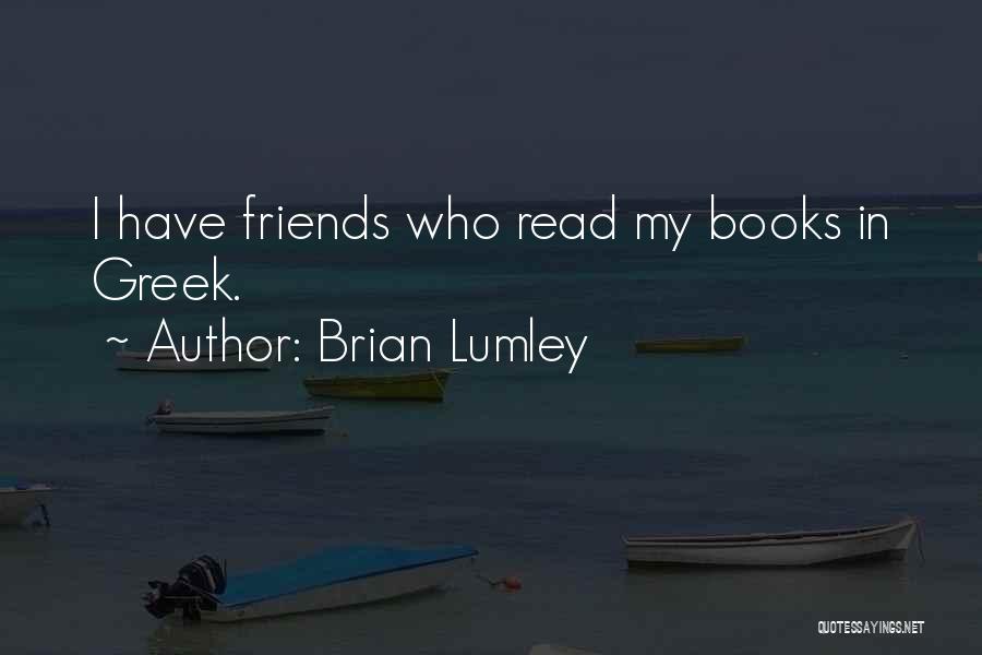 Brian Lumley Quotes: I Have Friends Who Read My Books In Greek.