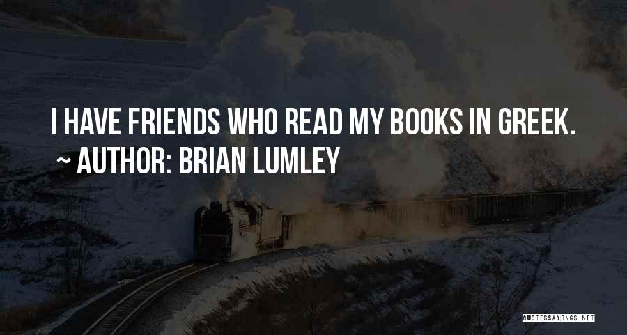 Brian Lumley Quotes: I Have Friends Who Read My Books In Greek.