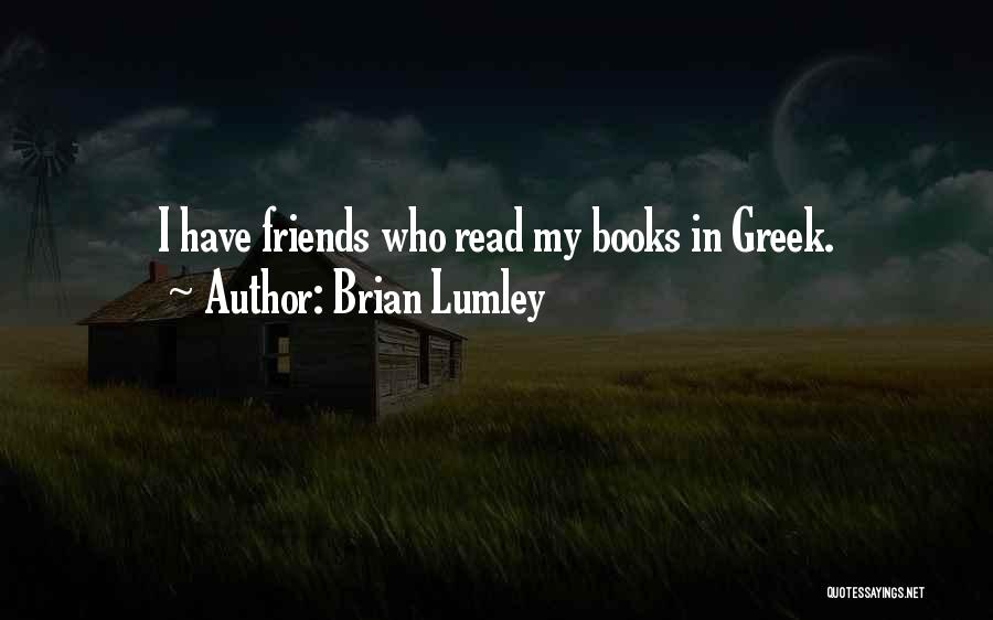 Brian Lumley Quotes: I Have Friends Who Read My Books In Greek.