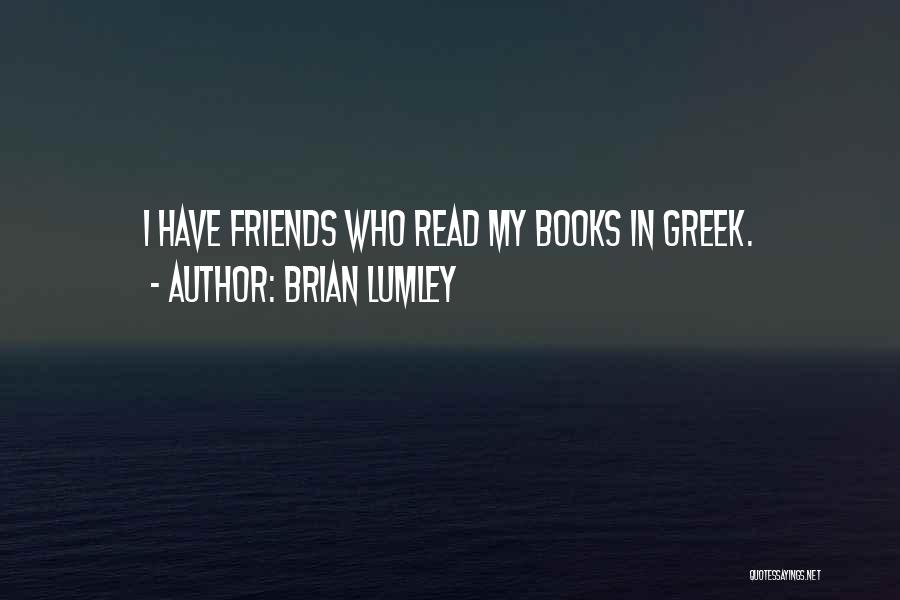 Brian Lumley Quotes: I Have Friends Who Read My Books In Greek.