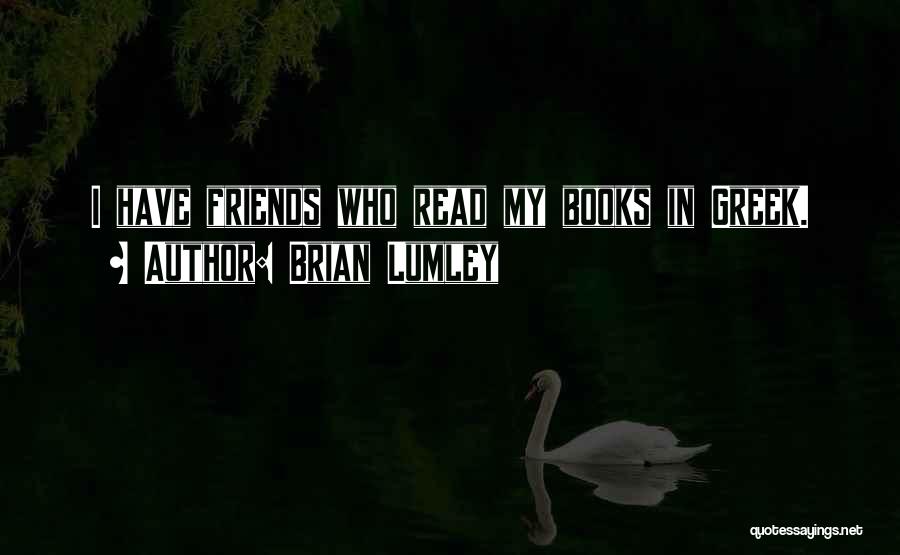 Brian Lumley Quotes: I Have Friends Who Read My Books In Greek.
