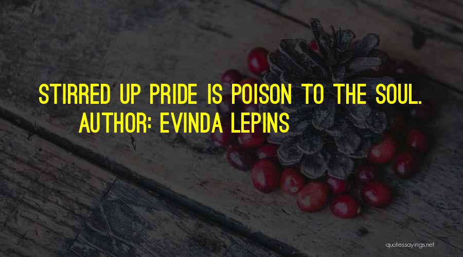 Evinda Lepins Quotes: Stirred Up Pride Is Poison To The Soul.