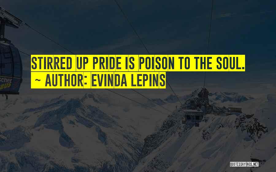 Evinda Lepins Quotes: Stirred Up Pride Is Poison To The Soul.