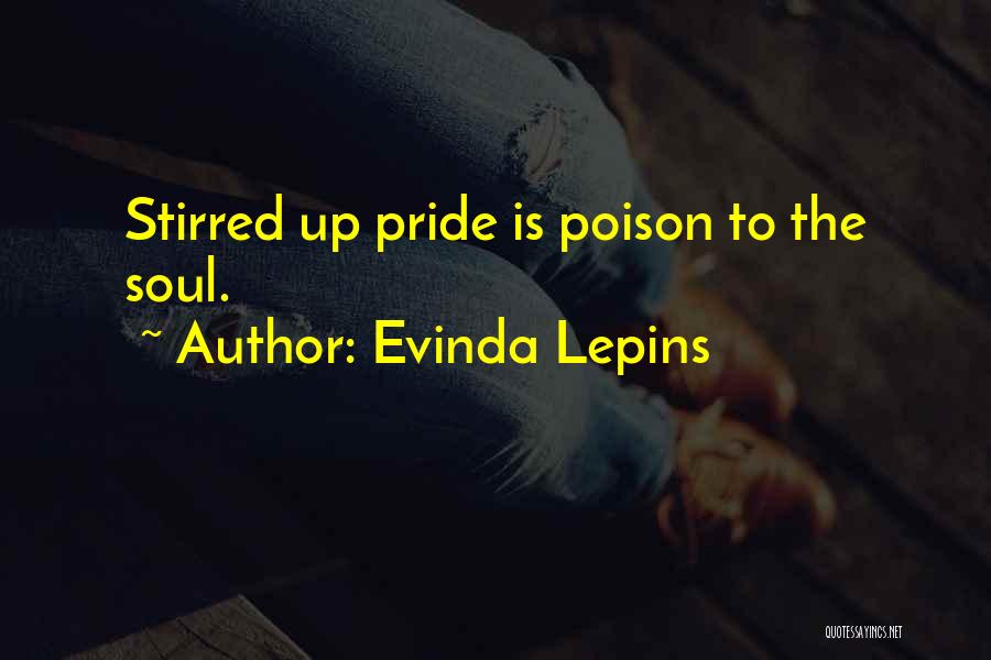 Evinda Lepins Quotes: Stirred Up Pride Is Poison To The Soul.