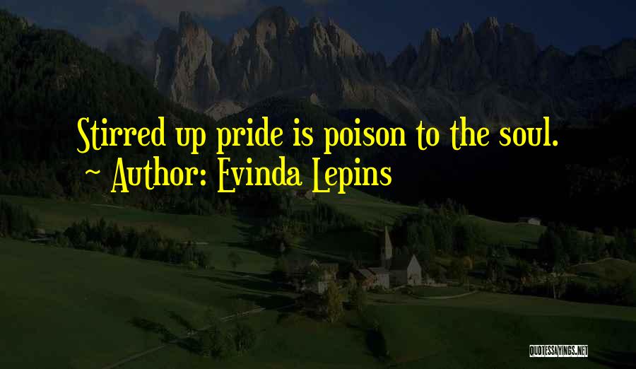 Evinda Lepins Quotes: Stirred Up Pride Is Poison To The Soul.