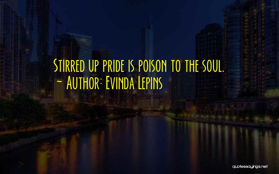 Evinda Lepins Quotes: Stirred Up Pride Is Poison To The Soul.