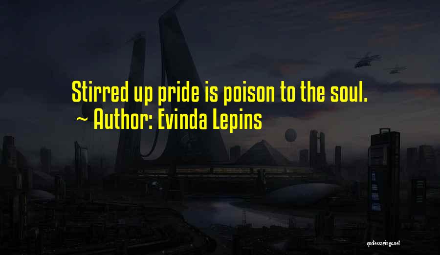 Evinda Lepins Quotes: Stirred Up Pride Is Poison To The Soul.