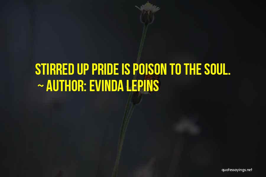 Evinda Lepins Quotes: Stirred Up Pride Is Poison To The Soul.