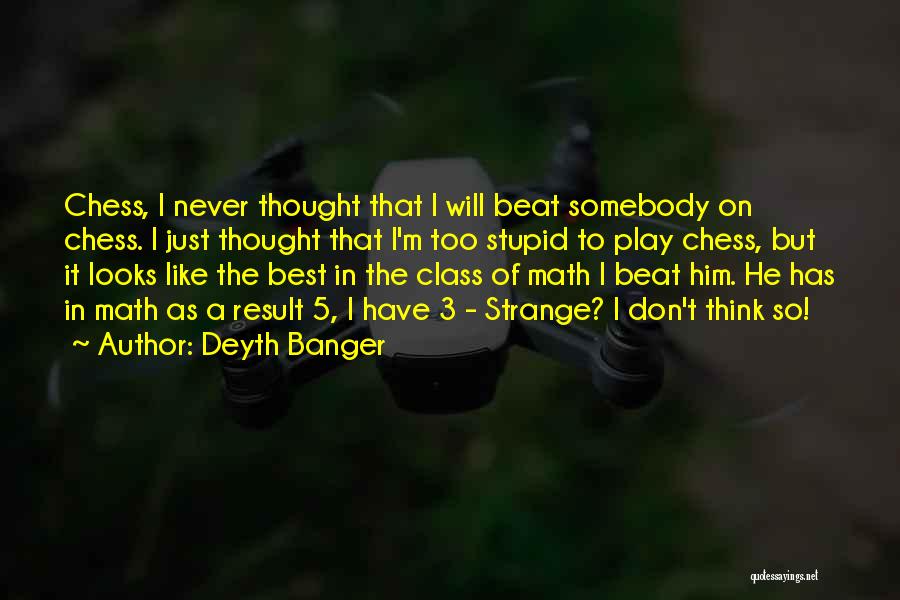 Deyth Banger Quotes: Chess, I Never Thought That I Will Beat Somebody On Chess. I Just Thought That I'm Too Stupid To Play