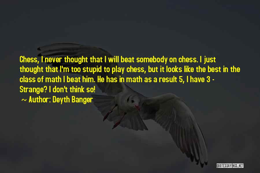 Deyth Banger Quotes: Chess, I Never Thought That I Will Beat Somebody On Chess. I Just Thought That I'm Too Stupid To Play
