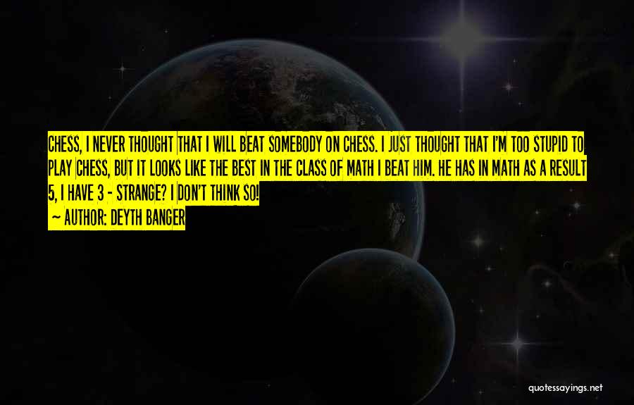 Deyth Banger Quotes: Chess, I Never Thought That I Will Beat Somebody On Chess. I Just Thought That I'm Too Stupid To Play