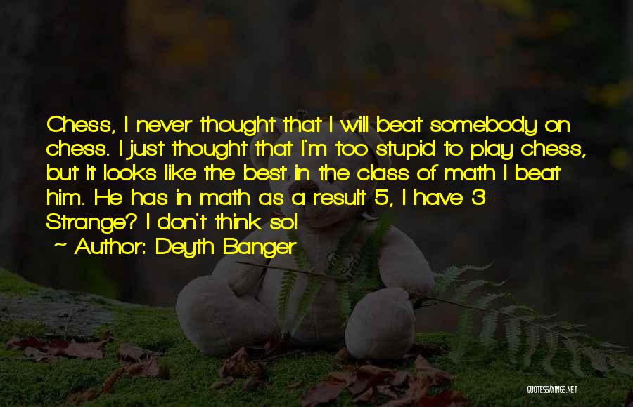 Deyth Banger Quotes: Chess, I Never Thought That I Will Beat Somebody On Chess. I Just Thought That I'm Too Stupid To Play