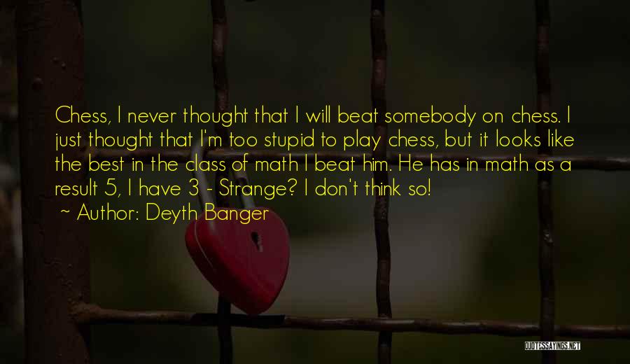 Deyth Banger Quotes: Chess, I Never Thought That I Will Beat Somebody On Chess. I Just Thought That I'm Too Stupid To Play