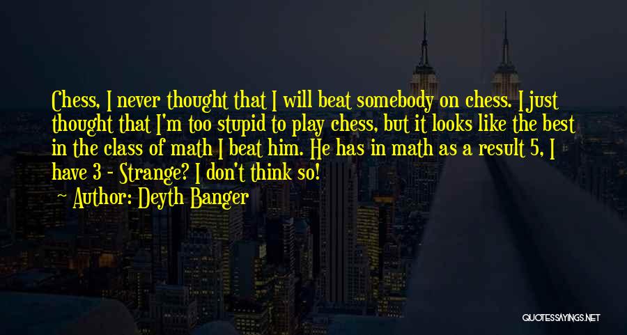 Deyth Banger Quotes: Chess, I Never Thought That I Will Beat Somebody On Chess. I Just Thought That I'm Too Stupid To Play