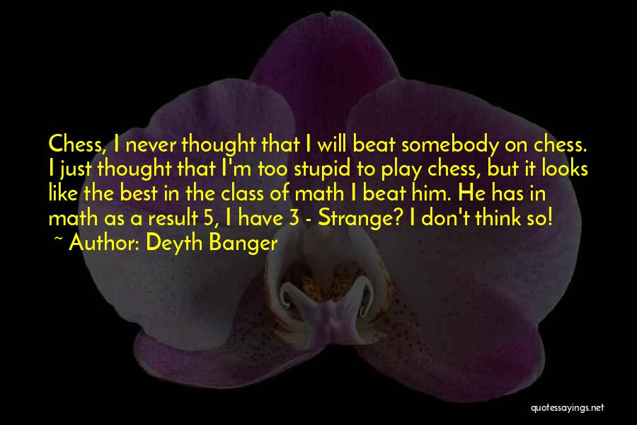 Deyth Banger Quotes: Chess, I Never Thought That I Will Beat Somebody On Chess. I Just Thought That I'm Too Stupid To Play