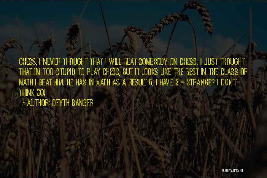 Deyth Banger Quotes: Chess, I Never Thought That I Will Beat Somebody On Chess. I Just Thought That I'm Too Stupid To Play
