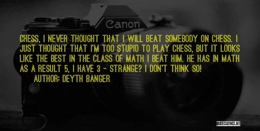 Deyth Banger Quotes: Chess, I Never Thought That I Will Beat Somebody On Chess. I Just Thought That I'm Too Stupid To Play