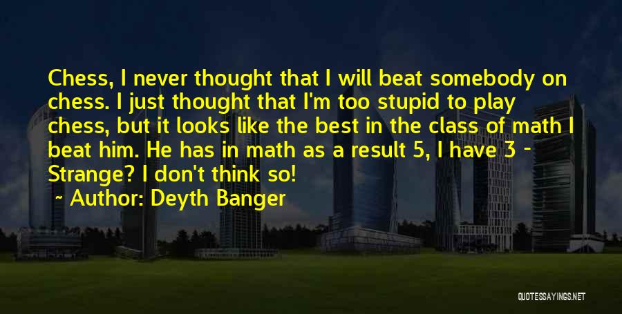 Deyth Banger Quotes: Chess, I Never Thought That I Will Beat Somebody On Chess. I Just Thought That I'm Too Stupid To Play