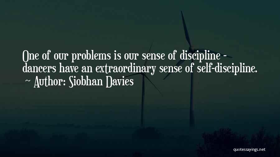 Siobhan Davies Quotes: One Of Our Problems Is Our Sense Of Discipline - Dancers Have An Extraordinary Sense Of Self-discipline.