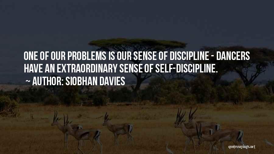 Siobhan Davies Quotes: One Of Our Problems Is Our Sense Of Discipline - Dancers Have An Extraordinary Sense Of Self-discipline.