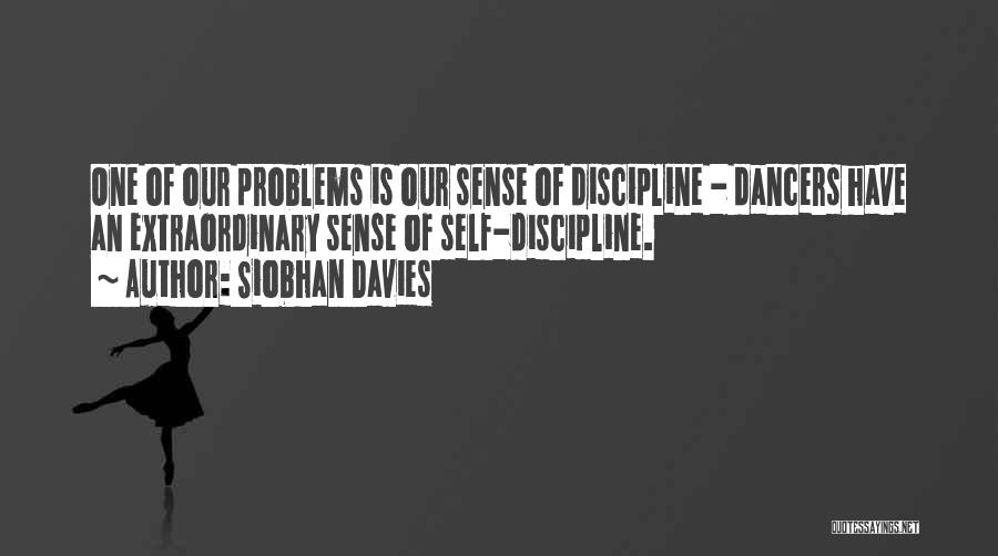 Siobhan Davies Quotes: One Of Our Problems Is Our Sense Of Discipline - Dancers Have An Extraordinary Sense Of Self-discipline.