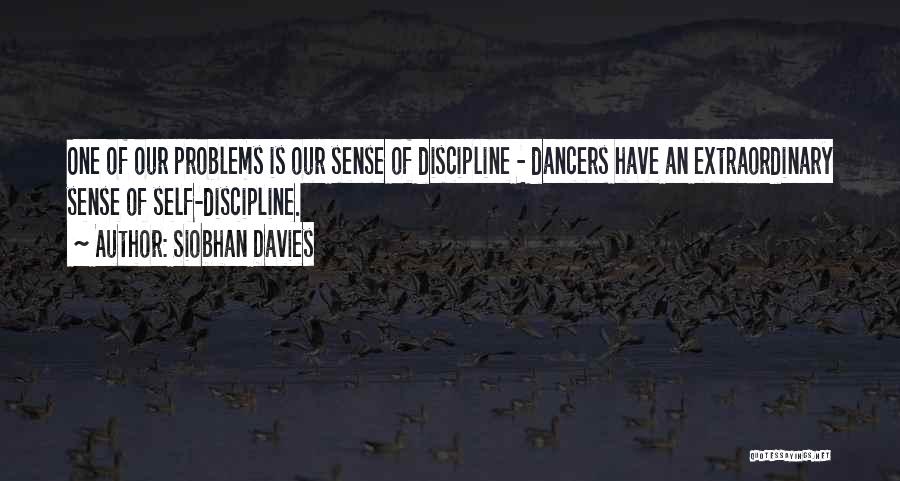 Siobhan Davies Quotes: One Of Our Problems Is Our Sense Of Discipline - Dancers Have An Extraordinary Sense Of Self-discipline.