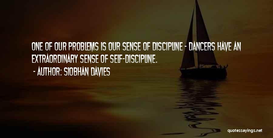 Siobhan Davies Quotes: One Of Our Problems Is Our Sense Of Discipline - Dancers Have An Extraordinary Sense Of Self-discipline.