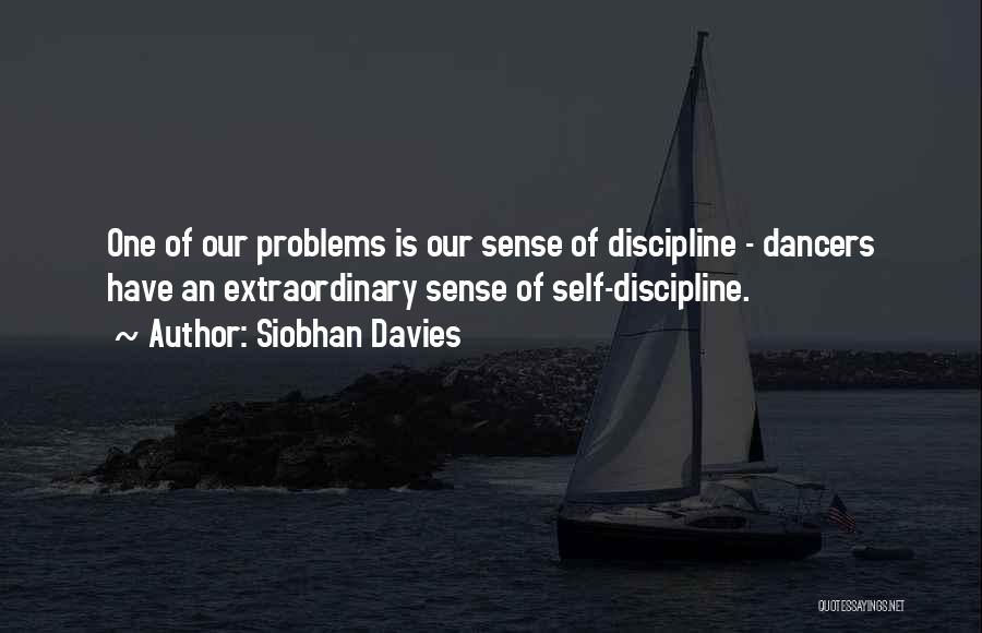 Siobhan Davies Quotes: One Of Our Problems Is Our Sense Of Discipline - Dancers Have An Extraordinary Sense Of Self-discipline.