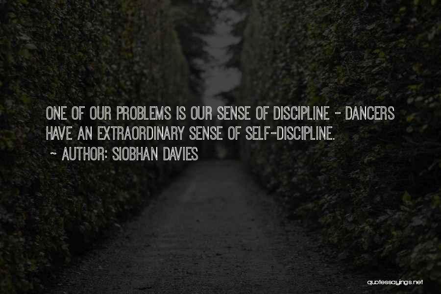 Siobhan Davies Quotes: One Of Our Problems Is Our Sense Of Discipline - Dancers Have An Extraordinary Sense Of Self-discipline.