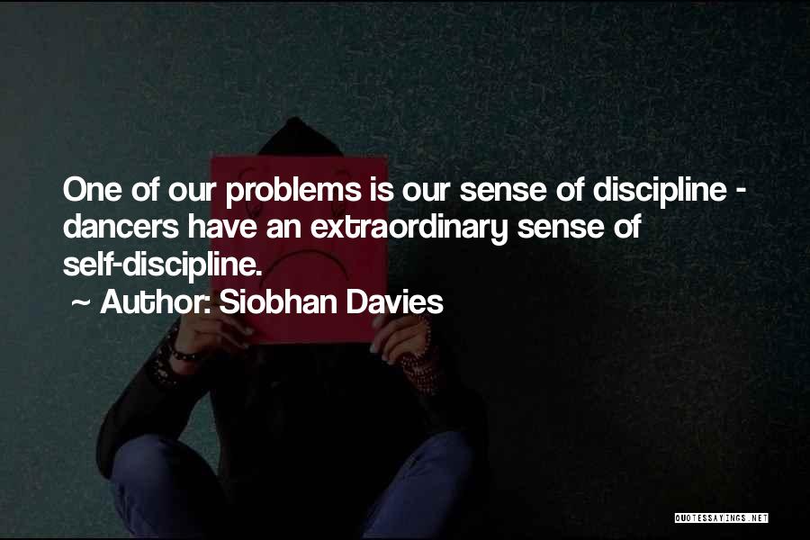 Siobhan Davies Quotes: One Of Our Problems Is Our Sense Of Discipline - Dancers Have An Extraordinary Sense Of Self-discipline.