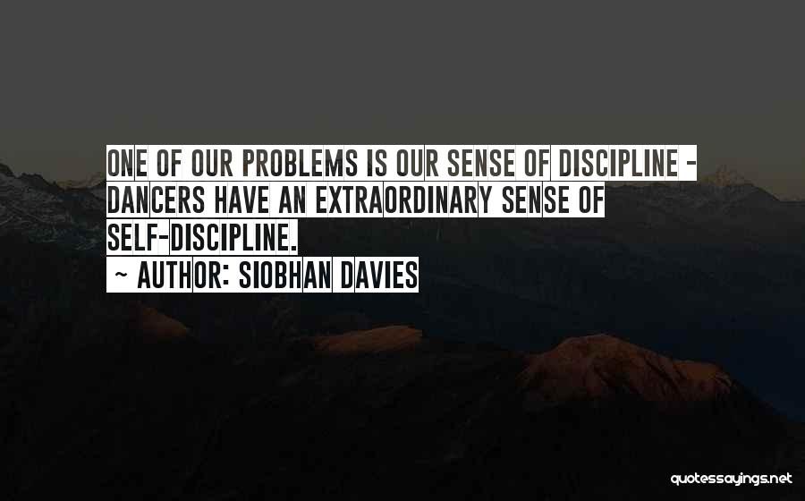 Siobhan Davies Quotes: One Of Our Problems Is Our Sense Of Discipline - Dancers Have An Extraordinary Sense Of Self-discipline.