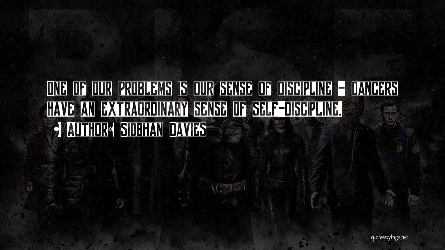 Siobhan Davies Quotes: One Of Our Problems Is Our Sense Of Discipline - Dancers Have An Extraordinary Sense Of Self-discipline.