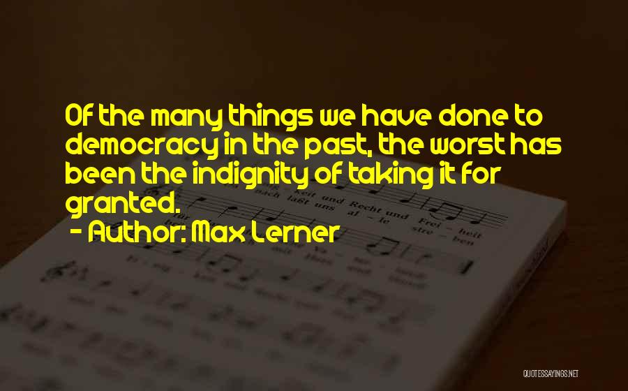 Max Lerner Quotes: Of The Many Things We Have Done To Democracy In The Past, The Worst Has Been The Indignity Of Taking