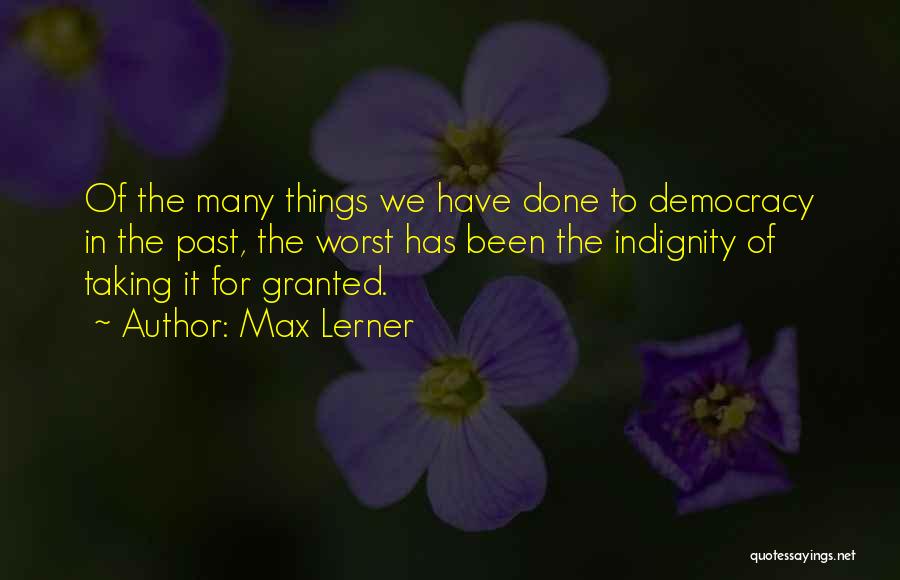 Max Lerner Quotes: Of The Many Things We Have Done To Democracy In The Past, The Worst Has Been The Indignity Of Taking