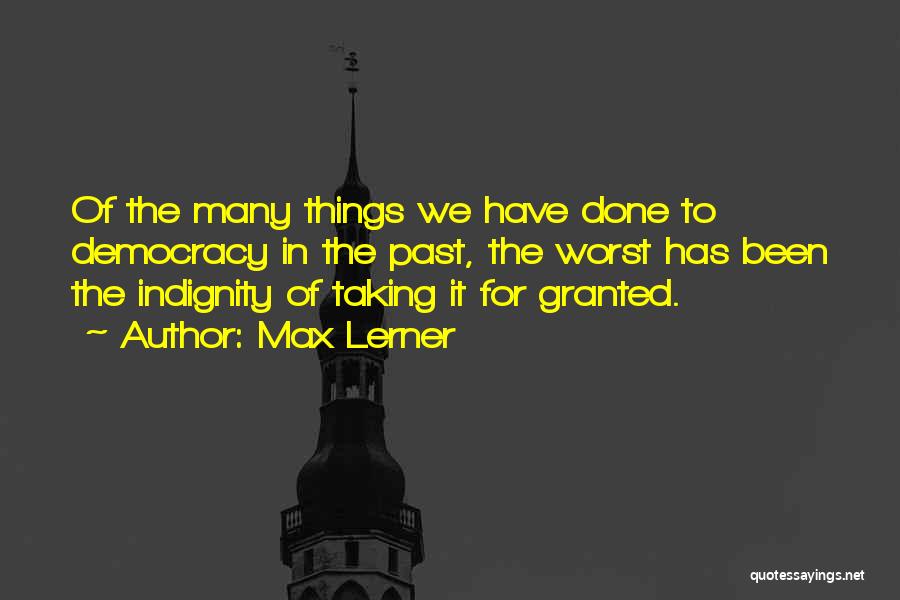 Max Lerner Quotes: Of The Many Things We Have Done To Democracy In The Past, The Worst Has Been The Indignity Of Taking