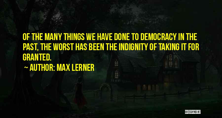 Max Lerner Quotes: Of The Many Things We Have Done To Democracy In The Past, The Worst Has Been The Indignity Of Taking