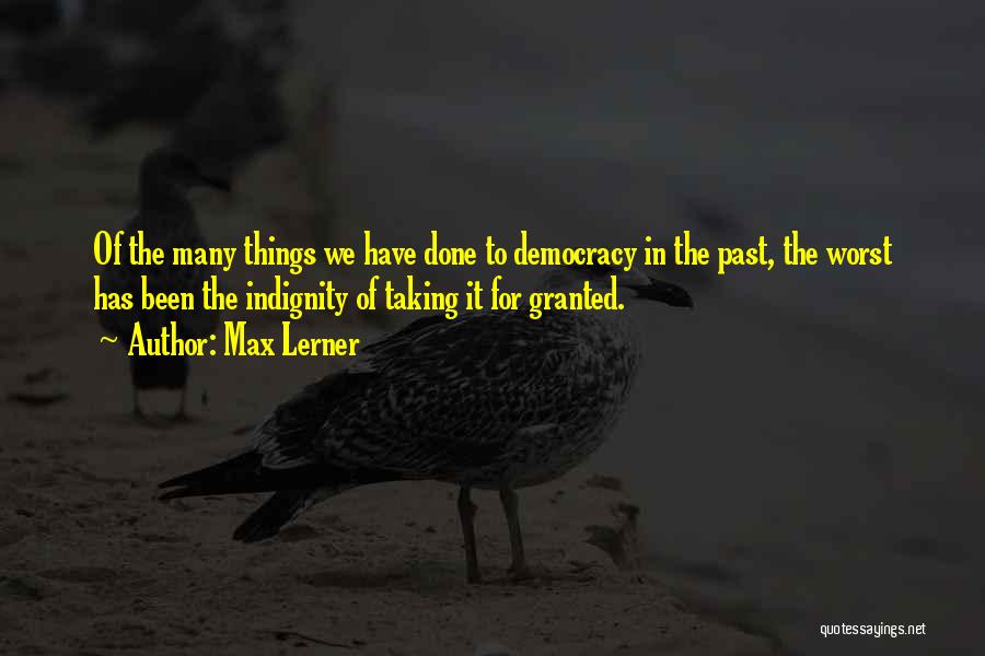 Max Lerner Quotes: Of The Many Things We Have Done To Democracy In The Past, The Worst Has Been The Indignity Of Taking