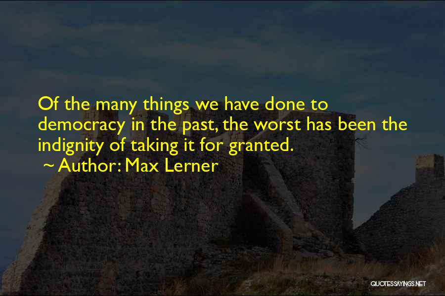 Max Lerner Quotes: Of The Many Things We Have Done To Democracy In The Past, The Worst Has Been The Indignity Of Taking