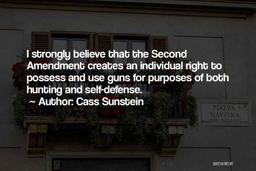 Cass Sunstein Quotes: I Strongly Believe That The Second Amendment Creates An Individual Right To Possess And Use Guns For Purposes Of Both