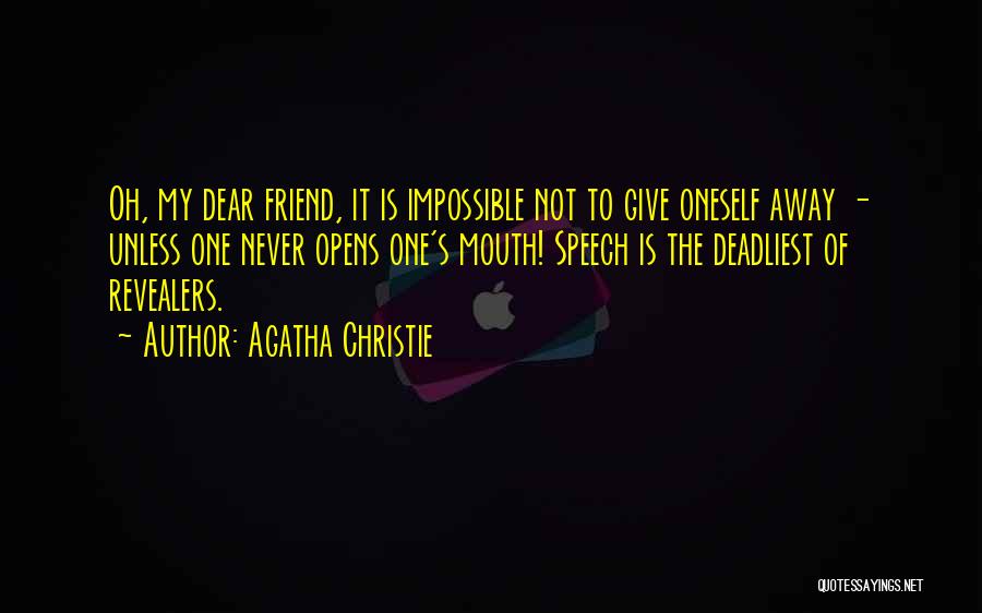 Agatha Christie Quotes: Oh, My Dear Friend, It Is Impossible Not To Give Oneself Away - Unless One Never Opens One's Mouth! Speech
