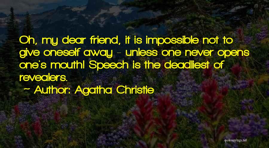 Agatha Christie Quotes: Oh, My Dear Friend, It Is Impossible Not To Give Oneself Away - Unless One Never Opens One's Mouth! Speech