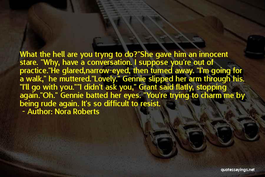 Nora Roberts Quotes: What The Hell Are You Tryng To Do?she Gave Him An Innocent Stare. Why, Have A Conversation. I Suppose You're